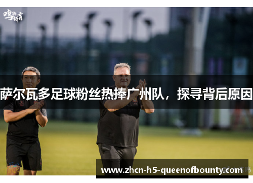 萨尔瓦多足球粉丝热捧广州队，探寻背后原因