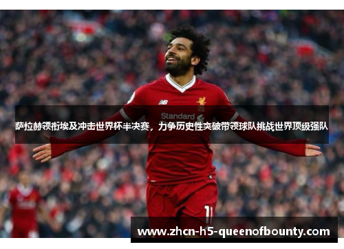 萨拉赫领衔埃及冲击世界杯半决赛，力争历史性突破带领球队挑战世界顶级强队