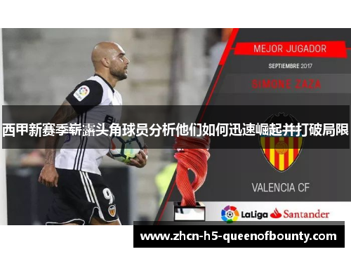 西甲新赛季崭露头角球员分析他们如何迅速崛起并打破局限