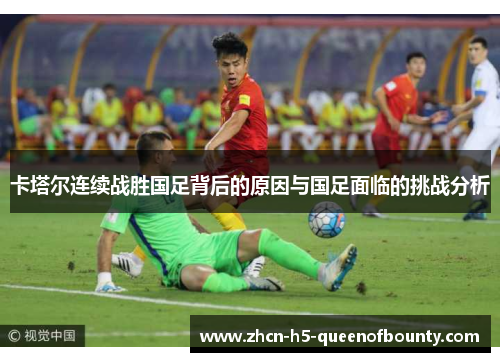 卡塔尔连续战胜国足背后的原因与国足面临的挑战分析