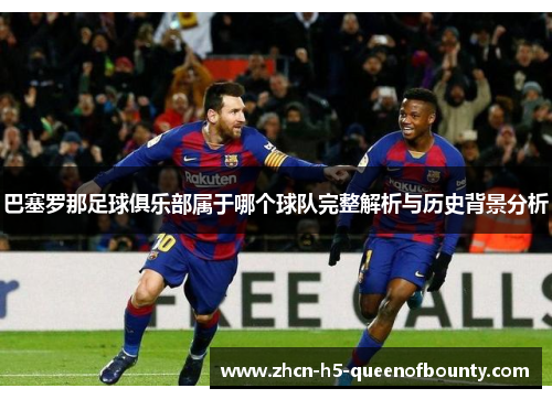 巴塞罗那足球俱乐部属于哪个球队完整解析与历史背景分析 巴塞罗那足球俱乐部属于哪个球队完整解析与历史背景分析
