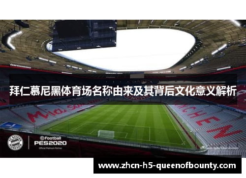 拜仁慕尼黑体育场名称由来及其背后文化意义解析