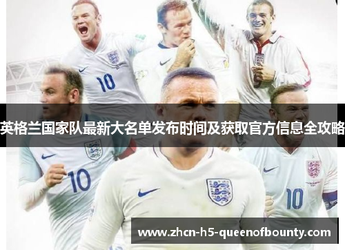 英格兰国家队最新大名单发布时间及获取官方信息全攻略 英格兰国家队最新大名单发布时间及获取官方信息全攻略