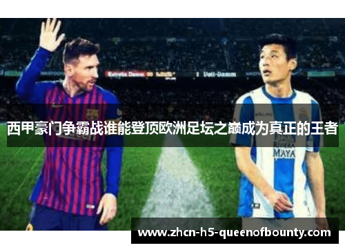 西甲豪门争霸战谁能登顶欧洲足坛之巅成为真正的王者