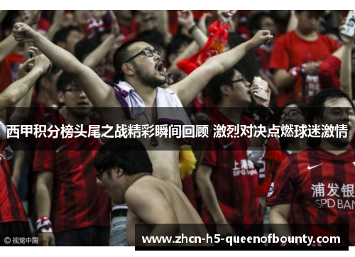 西甲积分榜头尾之战精彩瞬间回顾 激烈对决点燃球迷激情 西甲积分榜头尾之战精彩瞬间回顾 激烈对决点燃球迷激情