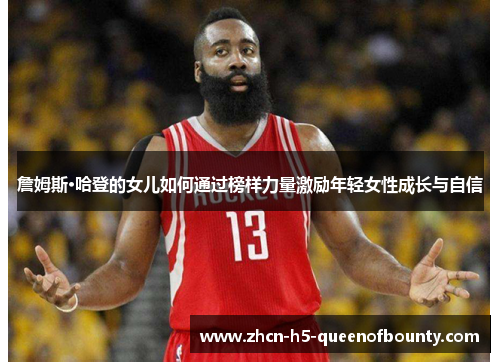 詹姆斯·哈登的女儿如何通过榜样力量激励年轻女性成长与自信