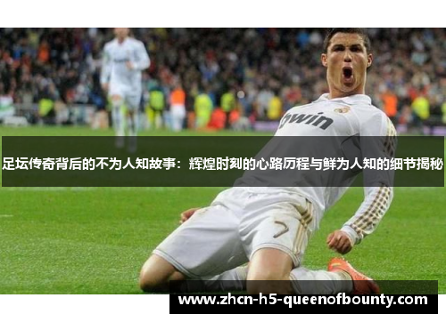 足坛传奇背后的不为人知故事：辉煌时刻的心路历程与鲜为人知的细节揭秘