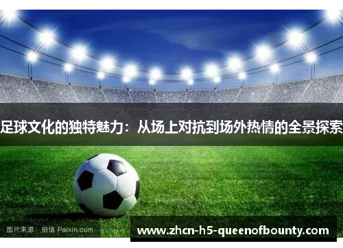足球文化的独特魅力：从场上对抗到场外热情的全景探索