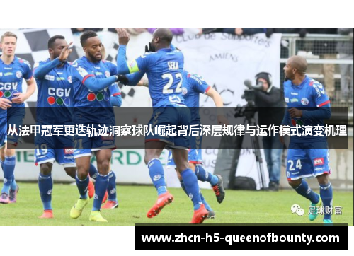 从法甲冠军更迭轨迹洞察球队崛起背后深层规律与运作模式演变机理