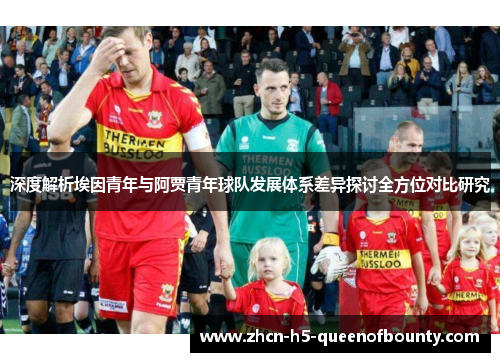 深度解析埃因青年与阿贾青年球队发展体系差异探讨全方位对比研究