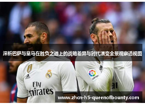 深析巴萨与皇马在胜负之道上的战略差异与时代演变全景观察透视图