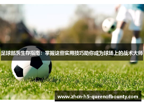 足球部落生存指南:掌握这些实用技巧助你成为球场上的战术大师 足球部落生存指南:掌握这些实用技巧助你成为球场上的战术大师