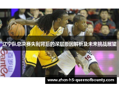 辽宁队总决赛失利背后的深层原因解析及未来挑战展望