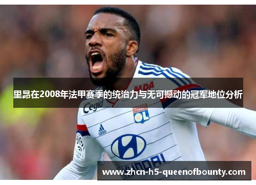 里昂在2008年法甲赛季的统治力与无可撼动的冠军地位分析