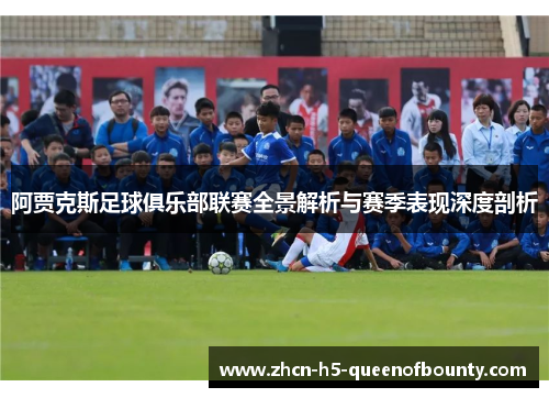 阿贾克斯足球俱乐部联赛全景解析与赛季表现深度剖析