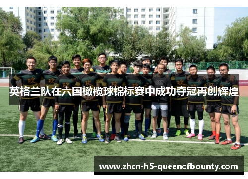 英格兰队在六国橄榄球锦标赛中成功夺冠再创辉煌 英格兰队在六国橄榄球锦标赛中成功夺冠再创辉煌