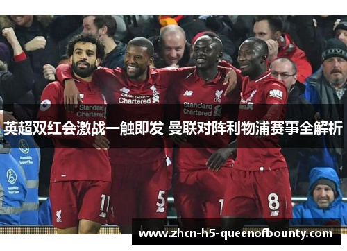 英超双红会激战一触即发 曼联对阵利物浦赛事全解析