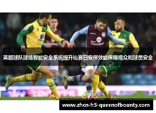 英超球队球场智能安全系统提升比赛日安保效能保障观众和球员安全 英超球队球场智能安全系统提升比赛日安保效能保障观众和球员安全