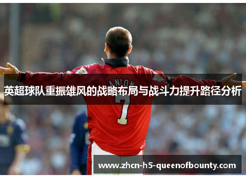 英超球队重振雄风的战略布局与战斗力提升路径分析