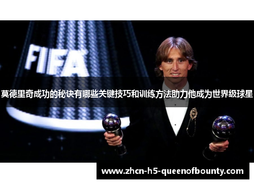 莫德里奇成功的秘诀有哪些关键技巧和训练方法助力他成为世界级球星