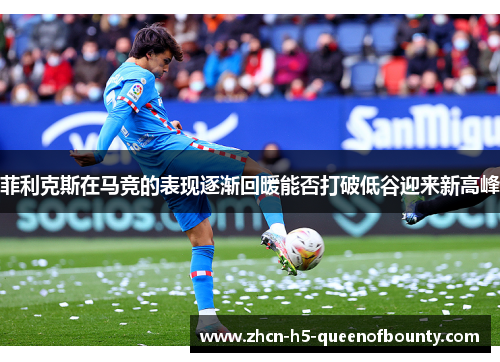 菲利克斯在马竞的表现逐渐回暖能否打破低谷迎来新高峰