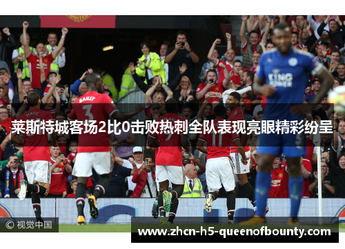 莱斯特城客场2比0击败热刺全队表现亮眼精彩纷呈