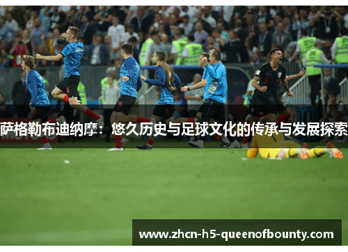 萨格勒布迪纳摩：悠久历史与足球文化的传承与发展探索