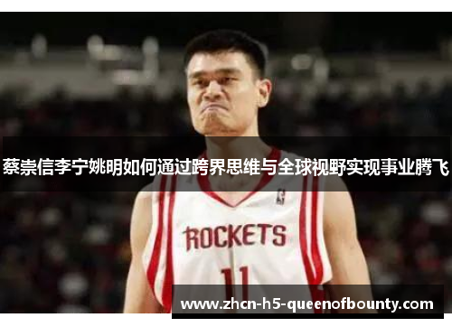 蔡崇信李宁姚明如何通过跨界思维与全球视野实现事业腾飞