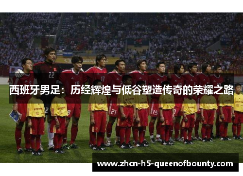 西班牙男足：历经辉煌与低谷塑造传奇的荣耀之路