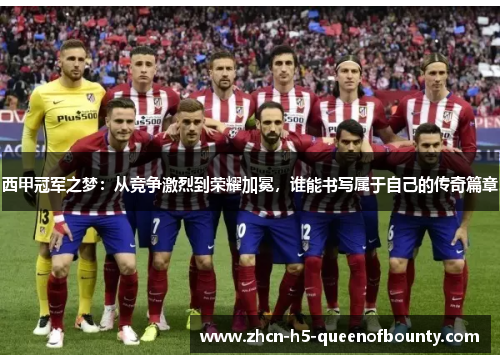 西甲冠军之梦：从竞争激烈到荣耀加冕，谁能书写属于自己的传奇篇章