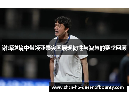 谢晖逆境中带领亚泰突围展现韧性与智慧的赛季回顾