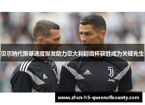 贝尔纳代斯基速度爆发助力意大利超级杯获胜成为关键先生