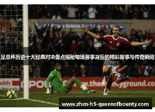 足总杯历史十大经典对决盘点揭秘每场赛事背后的精彩故事与传奇瞬间