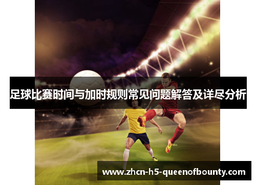 足球比赛时间与加时规则常见问题解答及详尽分析