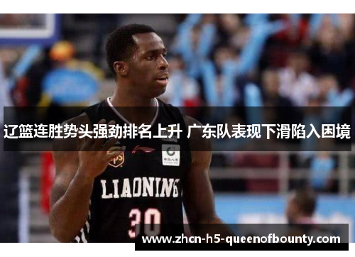 辽篮连胜势头强劲排名上升 广东队表现下滑陷入困境