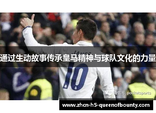 通过生动故事传承皇马精神与球队文化的力量