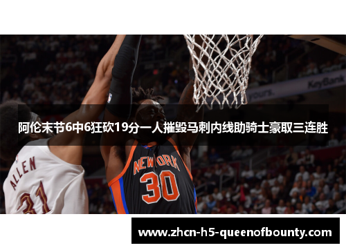 阿伦末节6中6狂砍19分一人摧毁马刺内线助骑士豪取三连胜