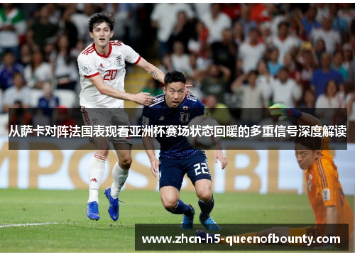 从萨卡对阵法国表现看亚洲杯赛场状态回暖的多重信号深度解读