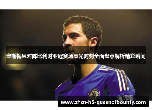 奥斯梅恩对阵比利时亚冠赛场高光时刻全面盘点解析精彩瞬间