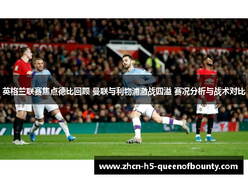 英格兰联赛焦点德比回顾 曼联与利物浦激战四溢 赛况分析与战术对比 英格兰联赛焦点德比回顾 曼联与利物浦激战四溢 赛况分析与战术对比