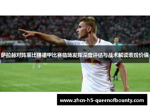 萨拉赫对阵莱比锡德甲比赛临场发挥深度评估与战术解读表现价值 萨拉赫对阵莱比锡德甲比赛临场发挥深度评估与战术解读表现价值