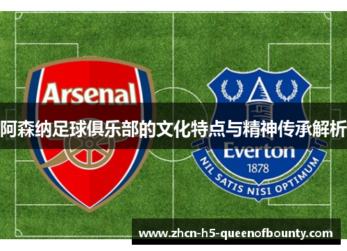 阿森纳足球俱乐部的文化特点与精神传承解析