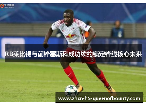 RB莱比锡与前锋塞斯科成功续约锁定锋线核心未来
