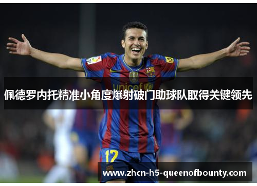 佩德罗内托精准小角度爆射破门助球队取得关键领先 佩德罗内托精准小角度爆射破门助球队取得关键领先