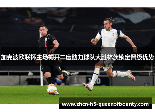 加克波欧联杯主场梅开二度助力球队大胜林茨锁定晋级优势 加克波欧联杯主场梅开二度助力球队大胜林茨锁定晋级优势