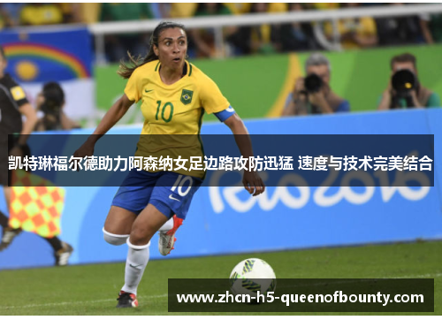 凯特琳福尔德助力阿森纳女足边路攻防迅猛 速度与技术完美结合 凯特琳福尔德助力阿森纳女足边路攻防迅猛 速度与技术完美结合