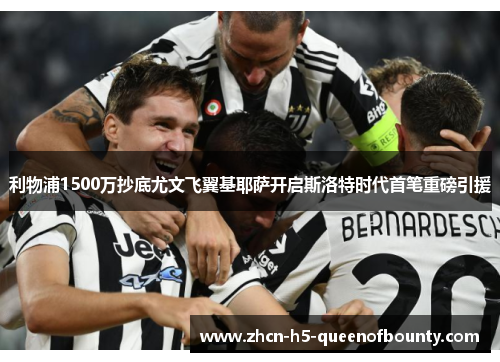 利物浦1500万抄底尤文飞翼基耶萨开启斯洛特时代首笔重磅引援 利物浦1500万抄底尤文飞翼基耶萨开启斯洛特时代首笔重磅引援