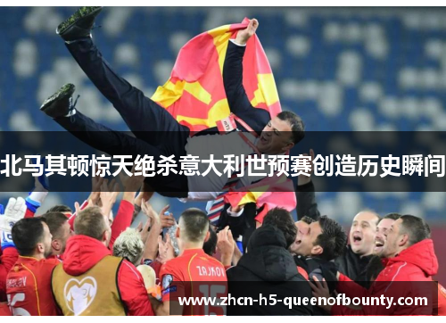 北马其顿惊天绝杀意大利世预赛创造历史瞬间 北马其顿惊天绝杀意大利世预赛创造历史瞬间