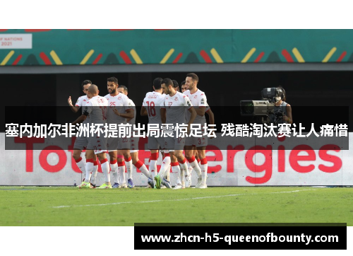 塞内加尔非洲杯提前出局震惊足坛 残酷淘汰赛让人痛惜 塞内加尔非洲杯提前出局震惊足坛 残酷淘汰赛让人痛惜