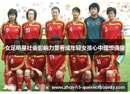 女足明星社会影响力显著成年轻女孩心中理想偶像 女足明星社会影响力显著成年轻女孩心中理想偶像
